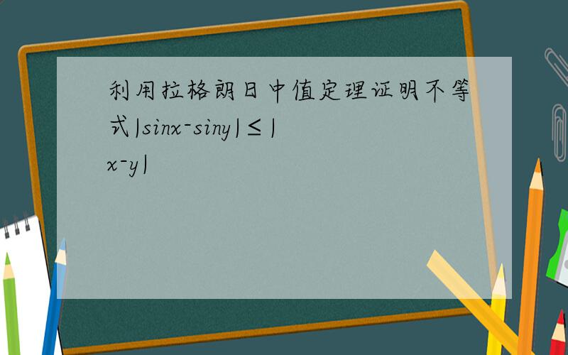 利用拉格朗日中值定理证明不等式|sinx-siny|≤|x-y|