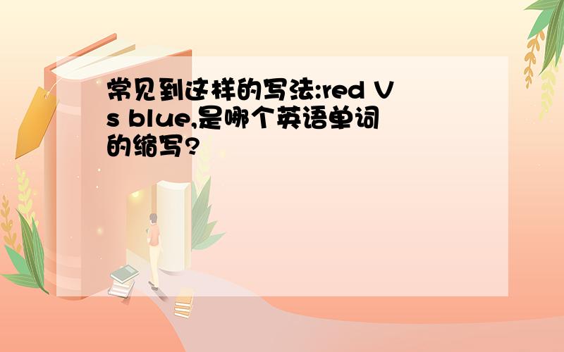 常见到这样的写法:red Vs blue,是哪个英语单词的缩写?