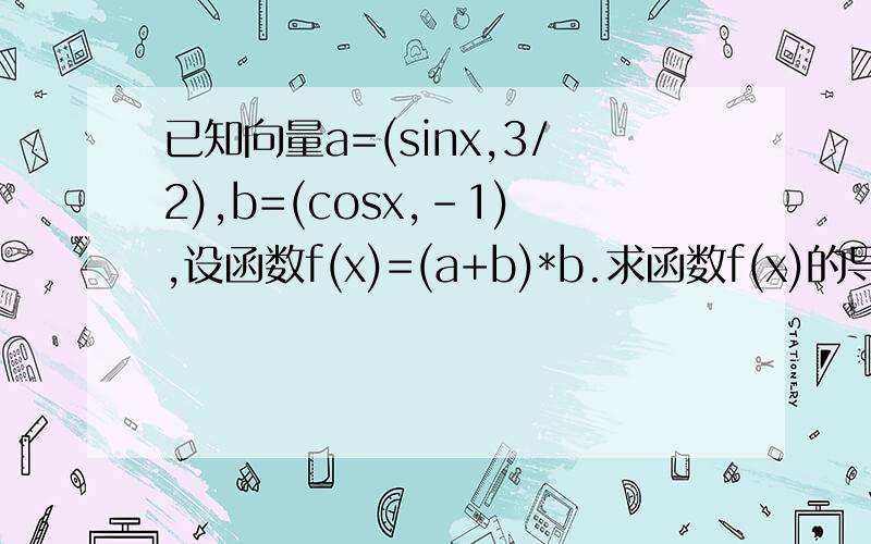 已知向量a=(sinx,3/2),b=(cosx,-1),设函数f(x)=(a+b)*b.求函数f(x)的导数的单调递增区间;已知向量a=(sinx,3/2),b=(cosx,-1),设函数f(x)=(a+b)*b.求(1)函数f(x)的导数的单调递增区间;(2)若函数f(x)的导数在x=x0处有最