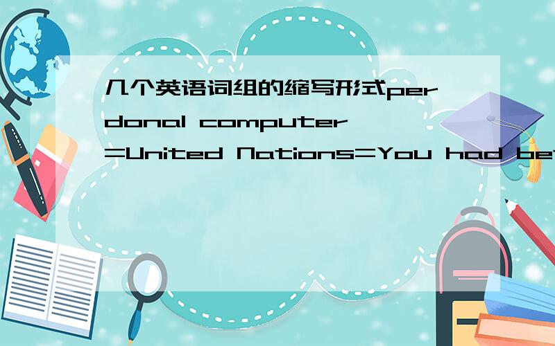 几个英语词组的缩写形式perdonal computer=United Nations=You had better=I would=三楼的你是英语老师，