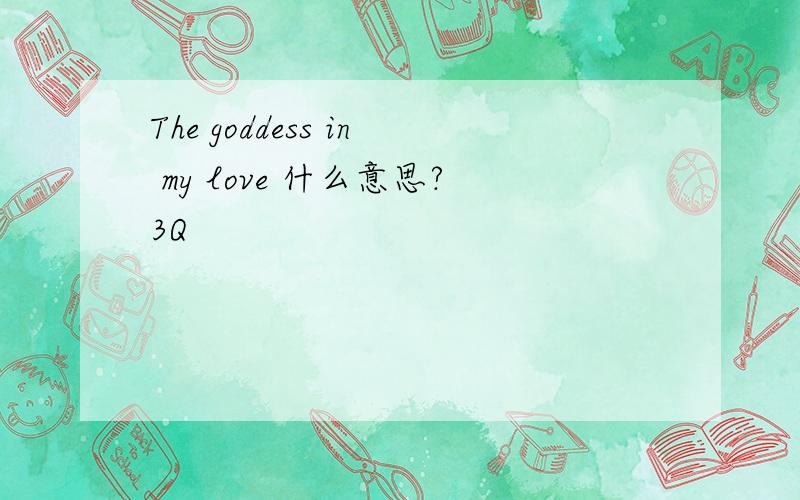 The goddess in my love 什么意思?3Q