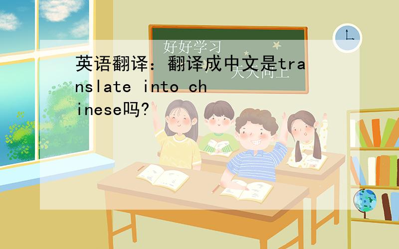 英语翻译：翻译成中文是translate into chinese吗?