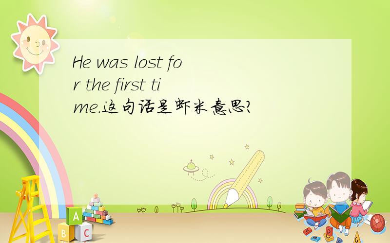 He was lost for the first time.这句话是虾米意思?