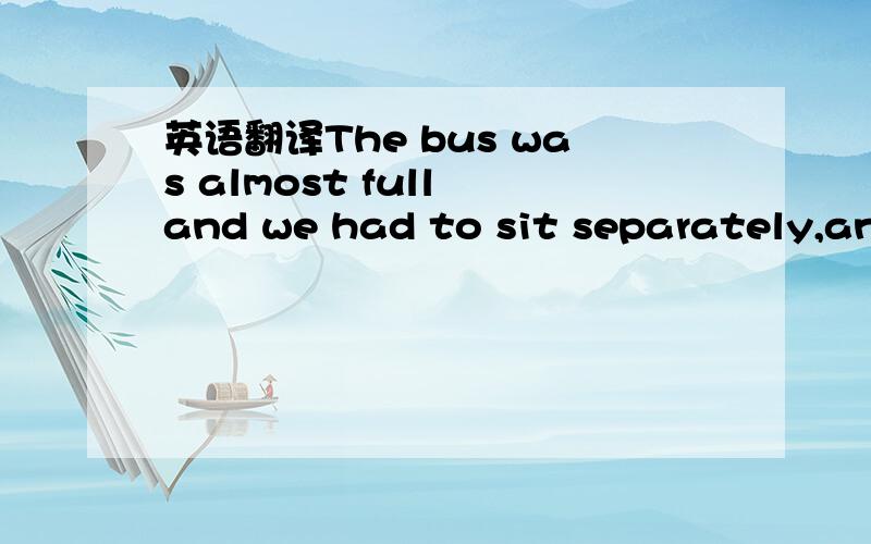 英语翻译The bus was almost full and we had to sit separately,and it was obvious that,as foreigners,we were the object of intense interset.
