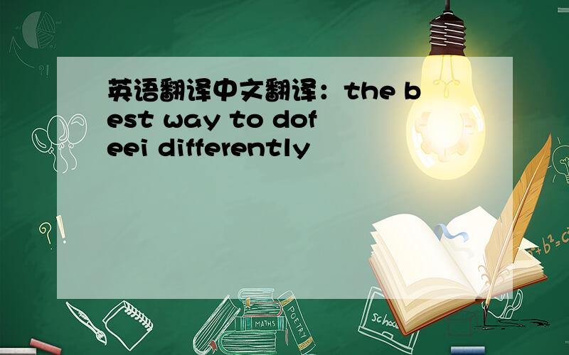 英语翻译中文翻译：the best way to dofeei differently