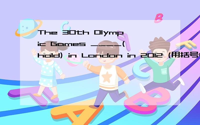 The 30th Olympic Games ____(hold) in London in 2012 (用括号中的正确形式填空）The 30th Olympic Games ____(hold) in London in 2012