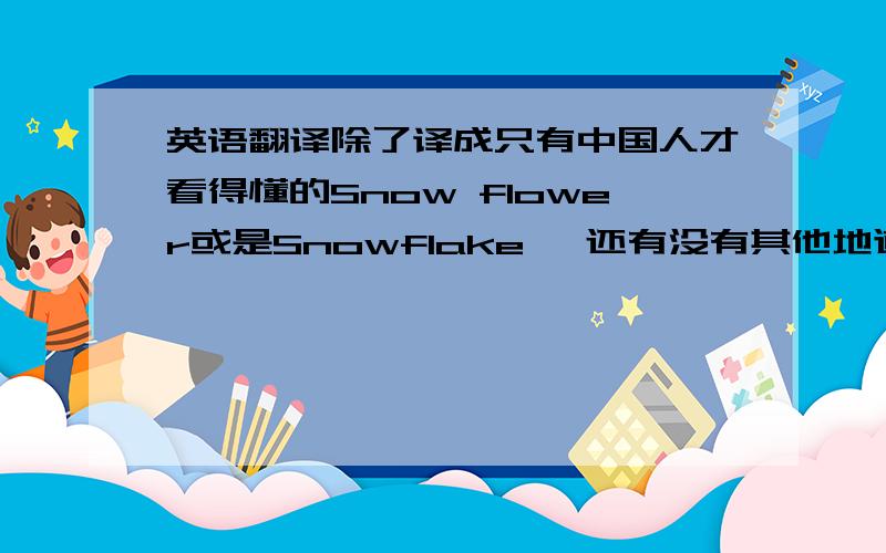 英语翻译除了译成只有中国人才看得懂的Snow flower或是Snowflake ,还有没有其他地道一点的翻译!你直接翻译电视机有问题不就行了吗，有些东西是没办法直译的....问题是我需要知道如何描述电