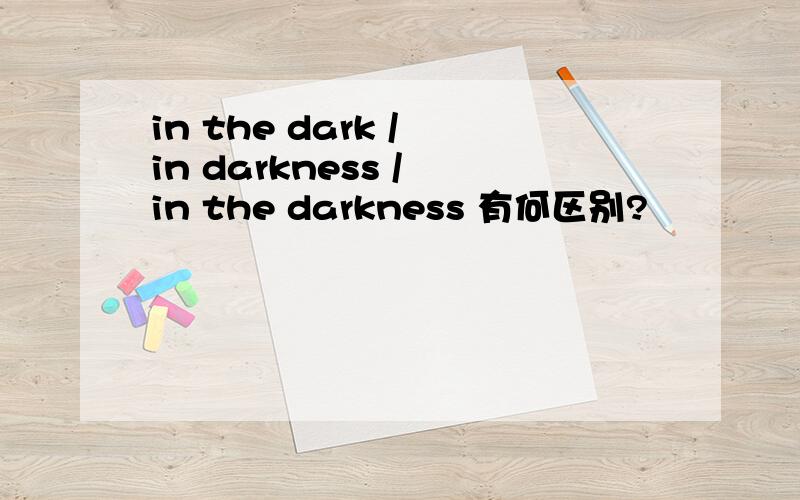 in the dark / in darkness / in the darkness 有何区别?