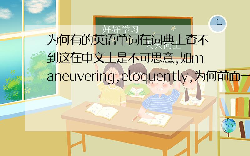为何有的英语单词在词典上查不到这在中文上是不可思意,如maneuvering,eloquently,为何前面一个呢？我用的是朗文，够全了。