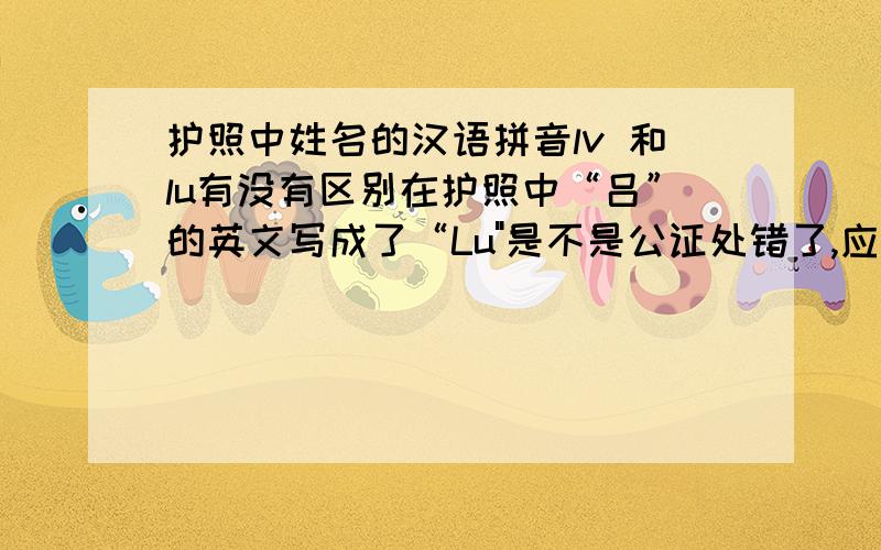 护照中姓名的汉语拼音lv 和lu有没有区别在护照中“吕”的英文写成了“Lu