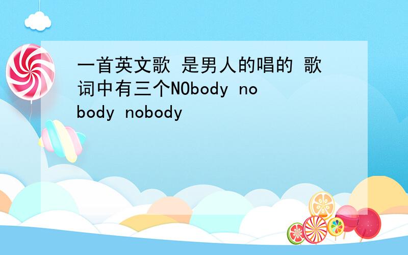 一首英文歌 是男人的唱的 歌词中有三个NObody nobody nobody