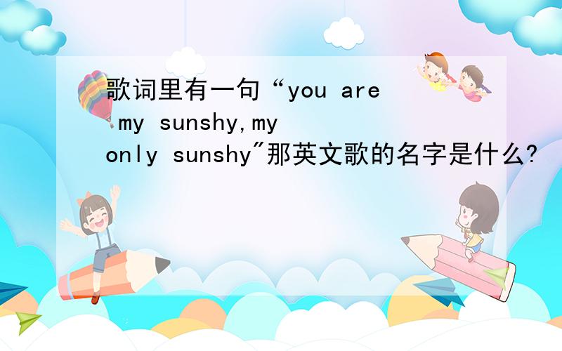 歌词里有一句“you are my sunshy,my only sunshy