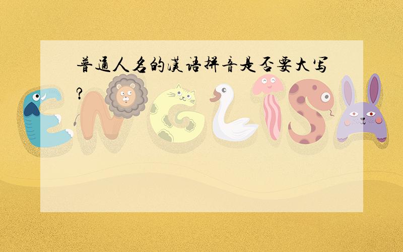 普通人名的汉语拼音是否要大写?
