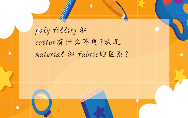 poly filling 和cotton有什么不同?以及material 和 fabric的区别?