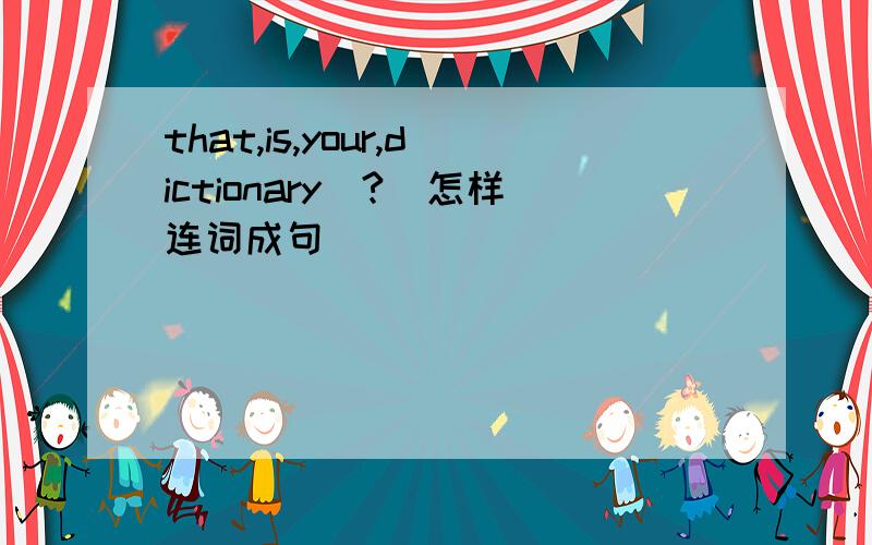 that,is,your,dictionary(?)怎样连词成句