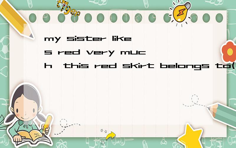 my sister likes red very much,this red skirt belongs to( )