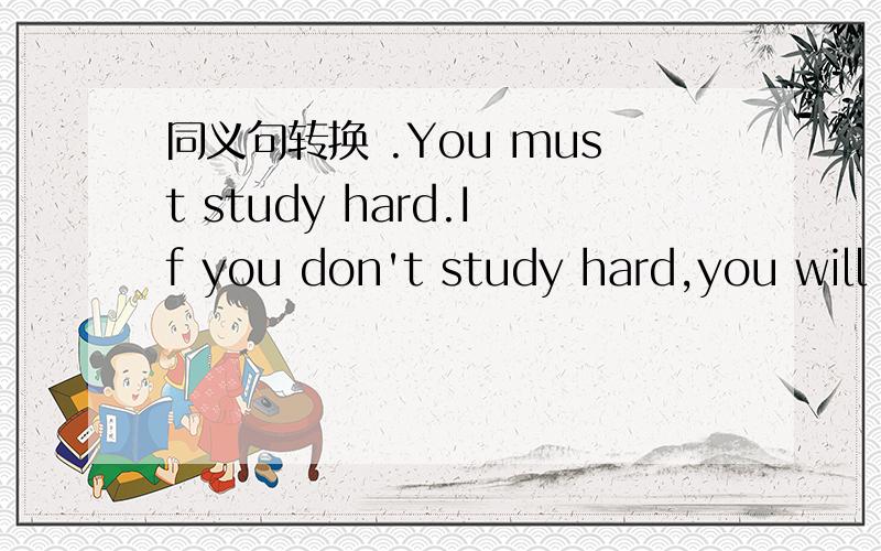同义句转换 .You must study hard.If you don't study hard,you will fail the exam.(otherwise)