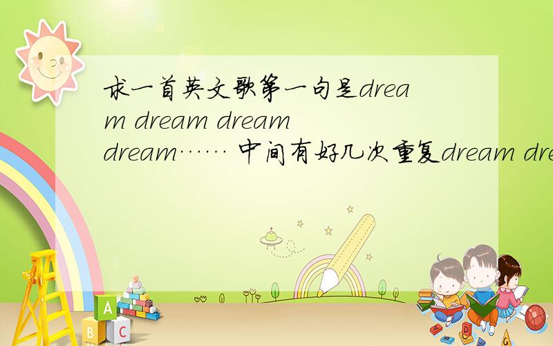 求一首英文歌第一句是dream dream dream dream…… 中间有好几次重复dream dream dream dream的.