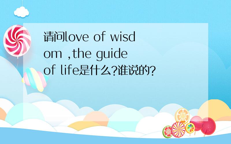 请问love of wisdom ,the guide of life是什么?谁说的?