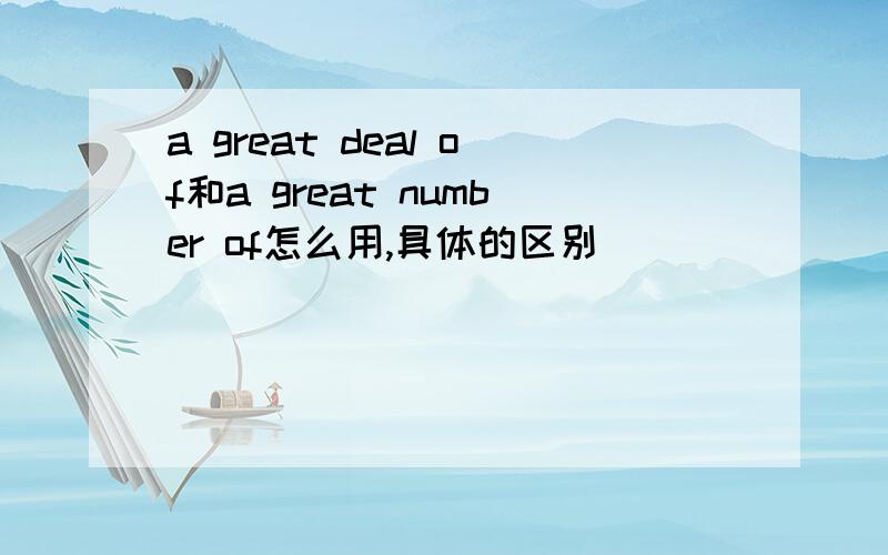 a great deal of和a great number of怎么用,具体的区别