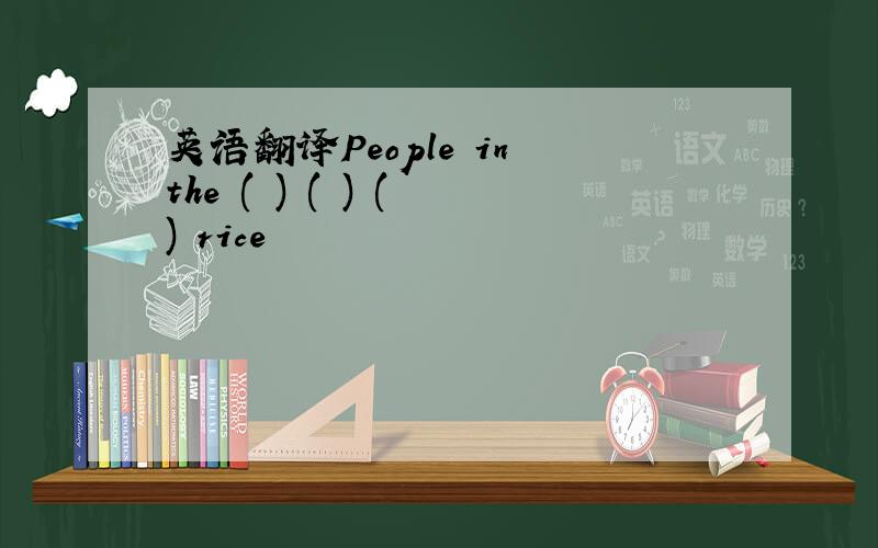 英语翻译People in the ( ) ( ) ( ) rice