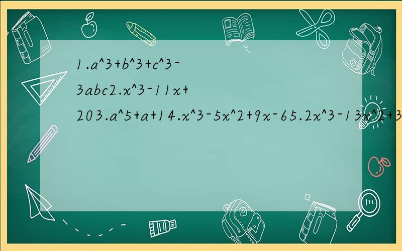 1.a^3+b^3+c^3-3abc2.x^3-11x+203.a^5+a+14.x^3-5x^2+9x-65.2x^3-13x^2+3一.a^3+b^3+c^3-3abc 二.x^3-11x+20 三.a^5+a+1 四.x^3-5x^2+9x-6 五.2x^3-13x^2+3