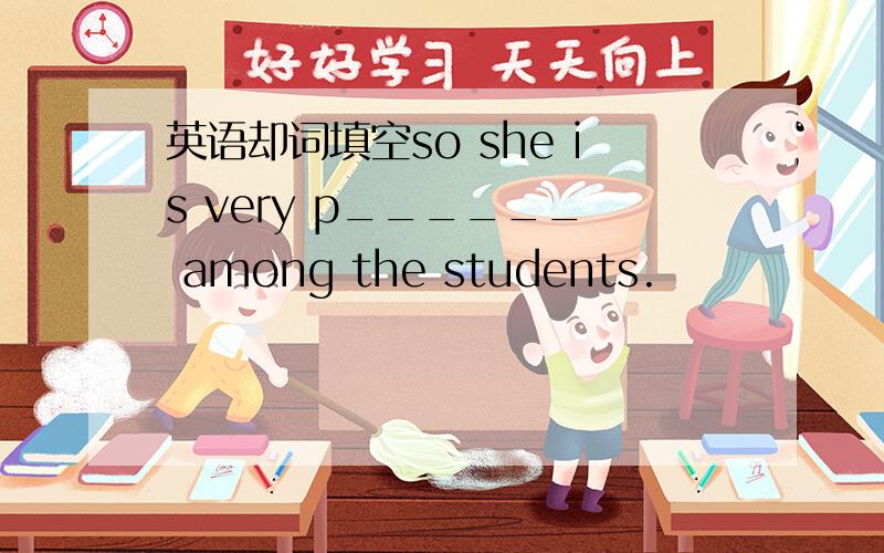 英语却词填空so she is very p______ among the students.