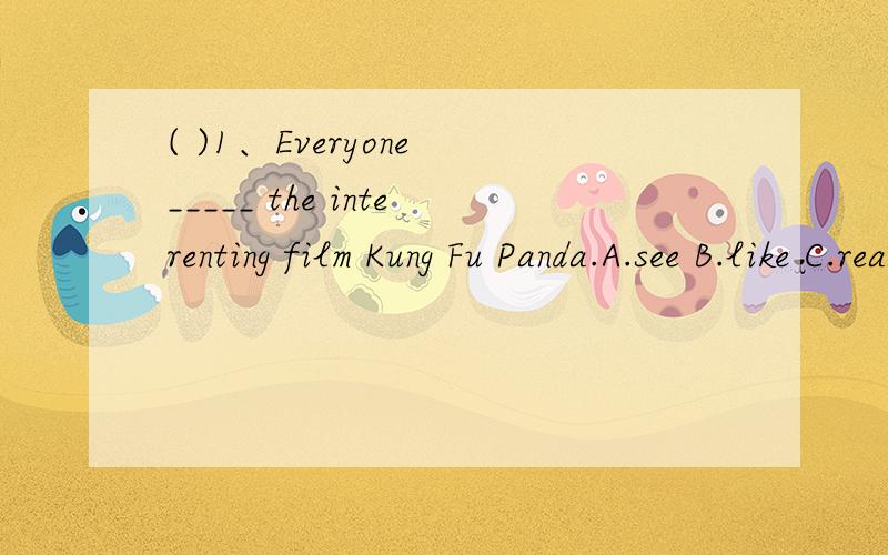 ( )1、Everyone _____ the interenting film Kung Fu Panda.A.see B.like C.reads D.enjoys( )2、What ______ things can you see in the picture?A.other B.anyC.others D.some( )3、—Millie,_____me that storybook,please.—Sorry,I will ____it to the librar