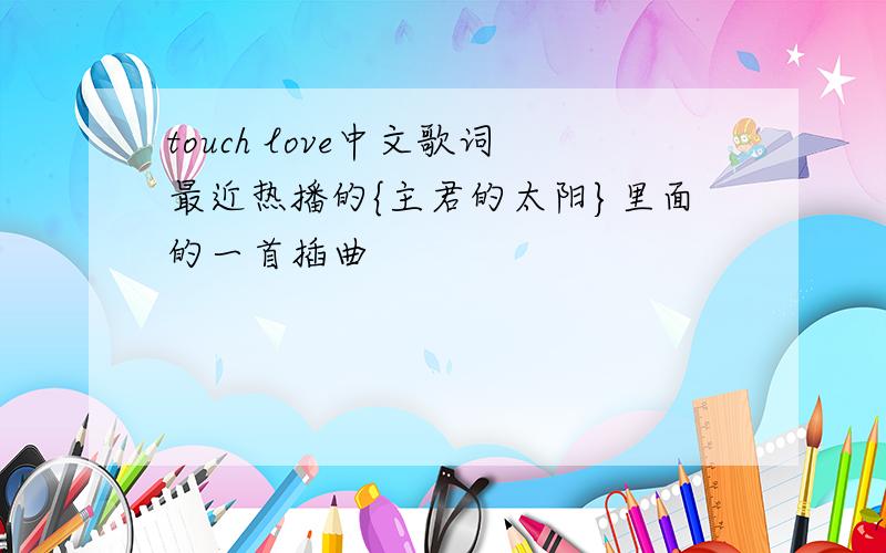 touch love中文歌词最近热播的{主君的太阳}里面的一首插曲