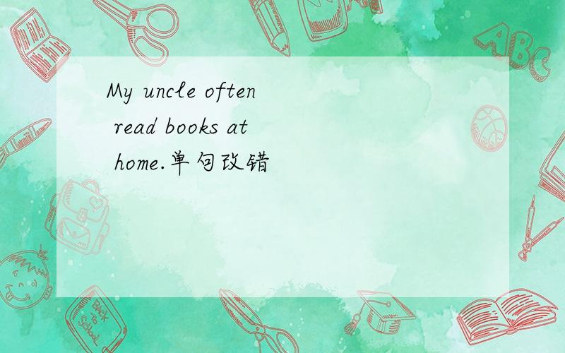 My uncle often read books at home.单句改错