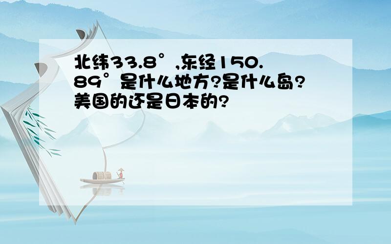 北纬33.8°,东经150.89°是什么地方?是什么岛?美国的还是日本的?