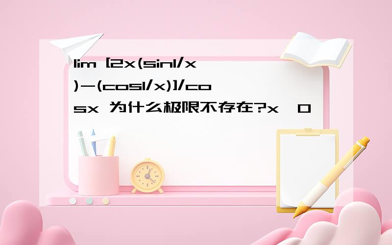 lim [2x(sin1/x)-(cos1/x)]/cosx 为什么极限不存在?x→0