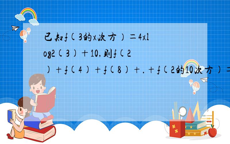 已知f(3的x次方）＝4xlog2(3)＋10,则f(2)+f(4)+f(8)+.+f(2的10次方)＝