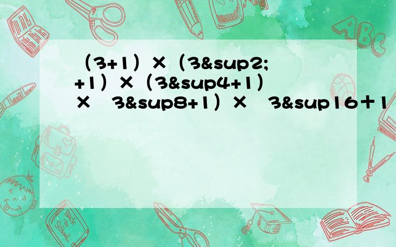 （3+1）×（3²+1）×（3&sup4+1）×﹙3&sup8+1）×﹙3&sup16＋1﹚