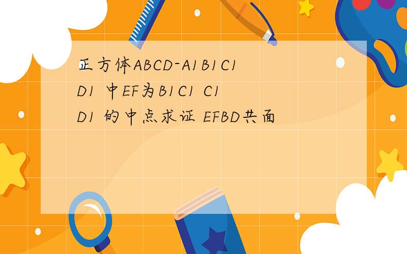 正方体ABCD-A1B1C1D1 中EF为B1C1 C1D1 的中点求证 EFBD共面