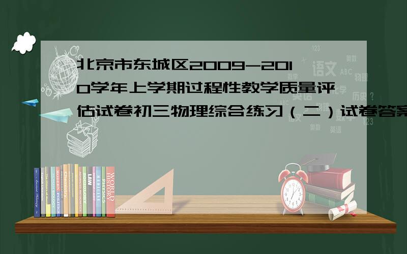 北京市东城区2009-2010学年上学期过程性教学质量评估试卷初三物理综合练习（二）试卷答案