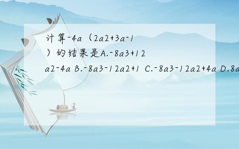 计算-4a（2a2+3a-1）的结果是A.-8a3+12a2-4a B.-8a3-12a2+1 C.-8a3-12a2+4a D.8a3+12a2+4a