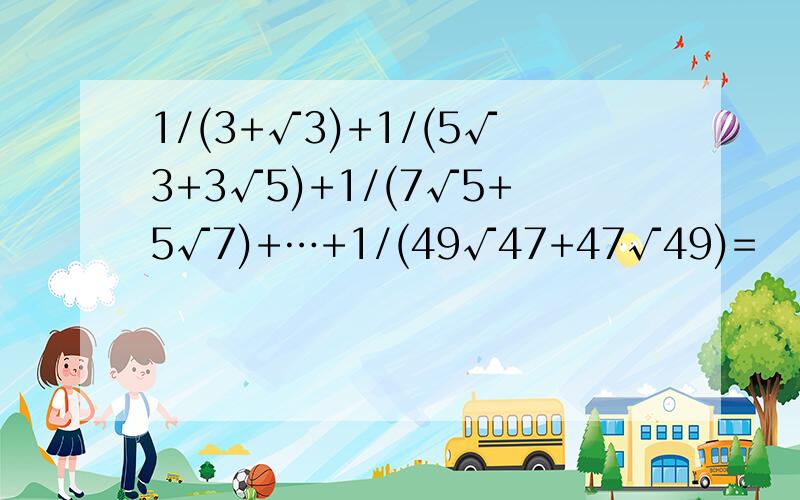 1/(3+√3)+1/(5√3+3√5)+1/(7√5+5√7)+…+1/(49√47+47√49)=