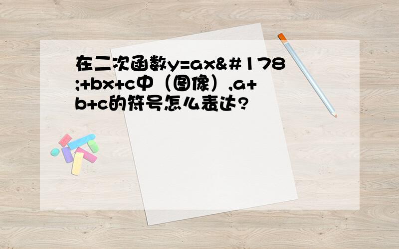 在二次函数y=ax²+bx+c中（图像）,a+b+c的符号怎么表达?