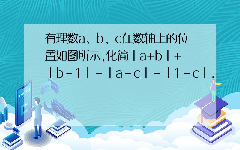 有理数a、b、c在数轴上的位置如图所示,化简丨a+b丨+丨b-1丨-丨a-c丨-丨1-c丨.