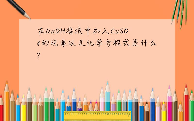 在NaOH溶液中加入CuSO4的现象以及化学方程式是什么?