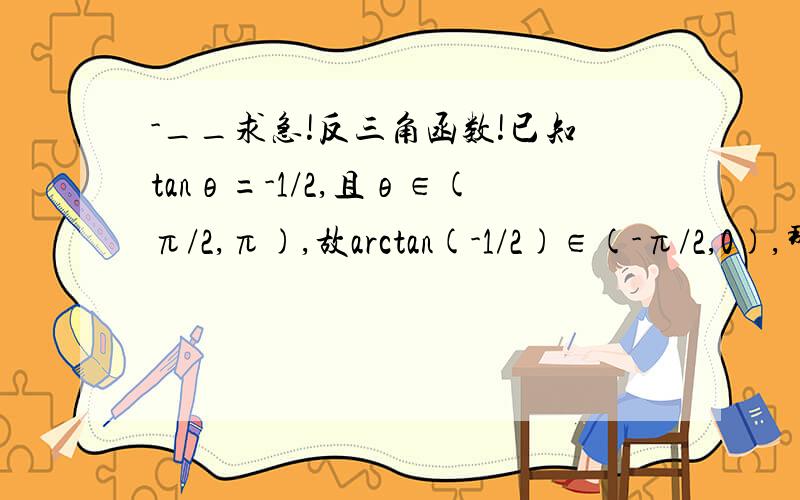-__求急!反三角函数!已知tanθ=-1/2,且θ∈(π/2,π),故arctan(-1/2)∈(-π/2,0),那为什么θ=π+arctan(-1/2)