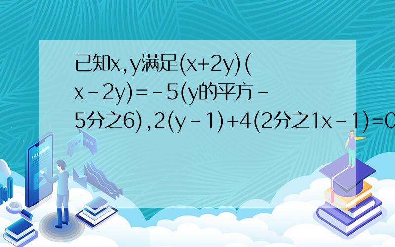 已知x,y满足(x+2y)(x-2y)=-5(y的平方-5分之6),2(y-1)+4(2分之1x-1)=0,求下列各式的值:（x-y)的平方；x的4次方+y4次方-x的平方y的平方