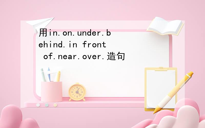 用in.on.under.behind.in front of.near.over.造句