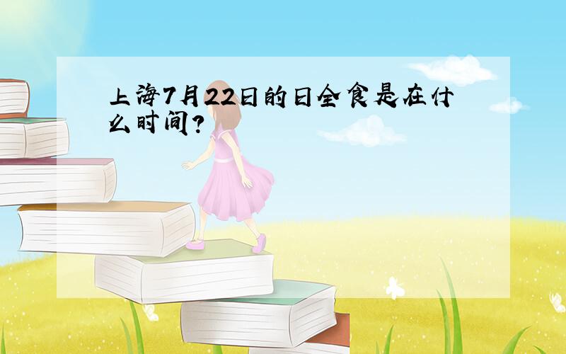 上海7月22日的日全食是在什么时间?