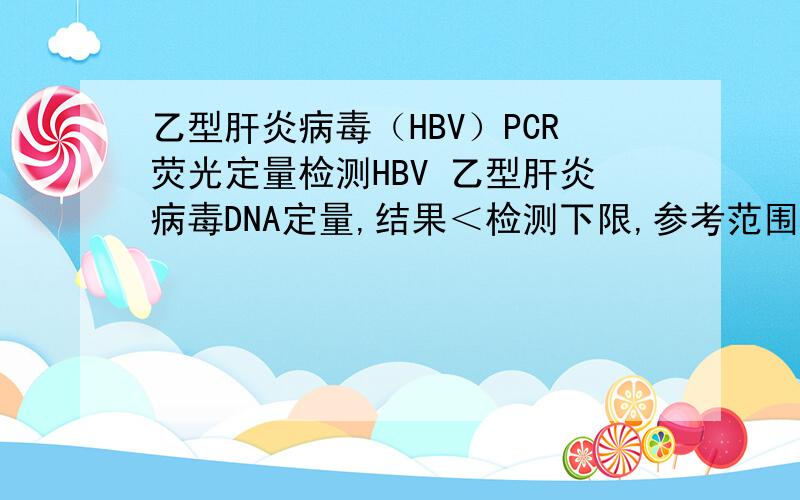乙型肝炎病毒（HBV）PCR荧光定量检测HBV 乙型肝炎病毒DNA定量,结果＜检测下限,参考范围＜ 500IU/ml请问这个结果如何?两对半结果：1.HBsAg 乙肝表面抗原 阳性2.HBsAb 乙肝表面抗体 阴性3.HBeAg 乙肝e