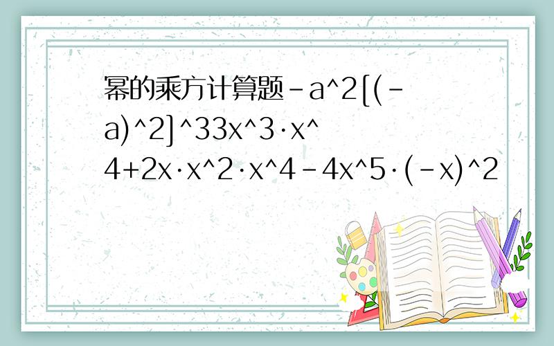 幂的乘方计算题-a^2[(-a)^2]^33x^3·x^4+2x·x^2·x^4-4x^5·(-x)^2