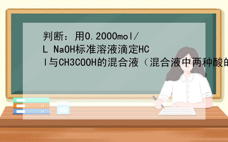 判断：用0.2000mol/L NaOH标准溶液滴定HCl与CH3COOH的混合液（混合液中两种酸的浓度均为0.1mol/L ）至中性时,溶液的酸未被完全中和