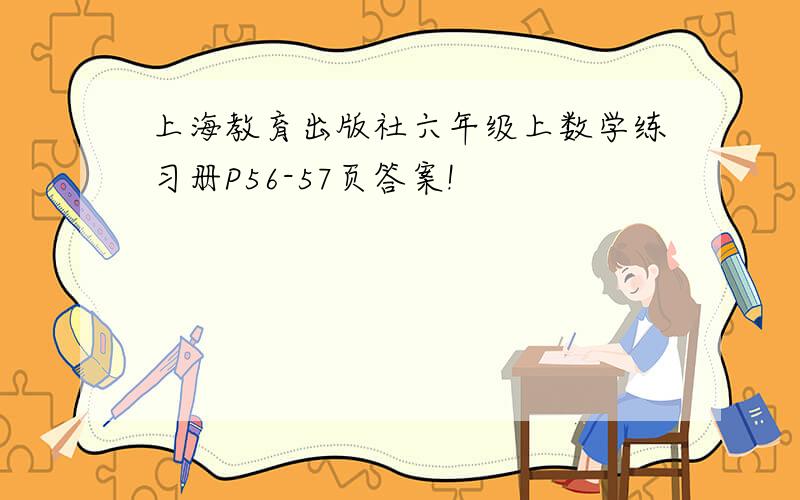 上海教育出版社六年级上数学练习册P56-57页答案!
