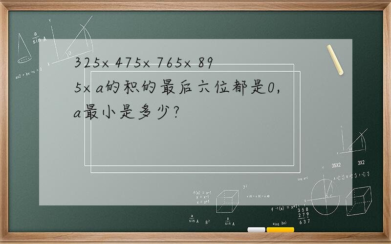 325×475×765×895×a的积的最后六位都是0,a最小是多少?